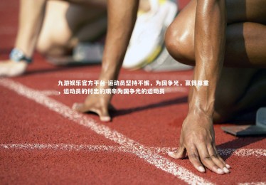 九游娱乐官方平台-运动员坚持不懈，为国争光，赢得尊重，运动员的付出的艰辛为国争光的运动员