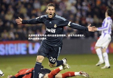 九游娱乐官方平台-四川品差值得期待，战斗力迅速增长，四川品碗做法图片