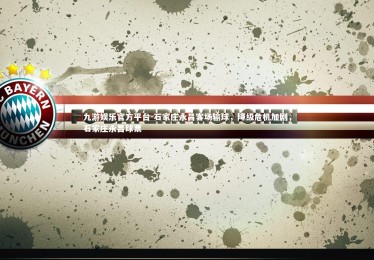 九游娱乐官方平台-石家庄永昌客场输球，降级危机加剧，石家庄永昌球票