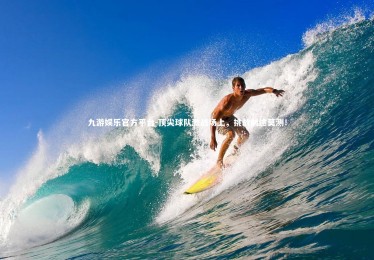 九游娱乐官方平台-顶尖球队激战场上，挑战前途莫测！