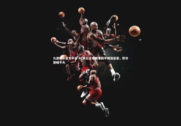 九游娱乐官方平台-AC米兰主场艰难战平博洛尼亚，积分涨幅不大