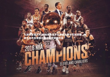 九游娱乐官方平台-加拿大选手在滑板比赛中实现突破，加拿大选手在滑板比赛中实现突破的是