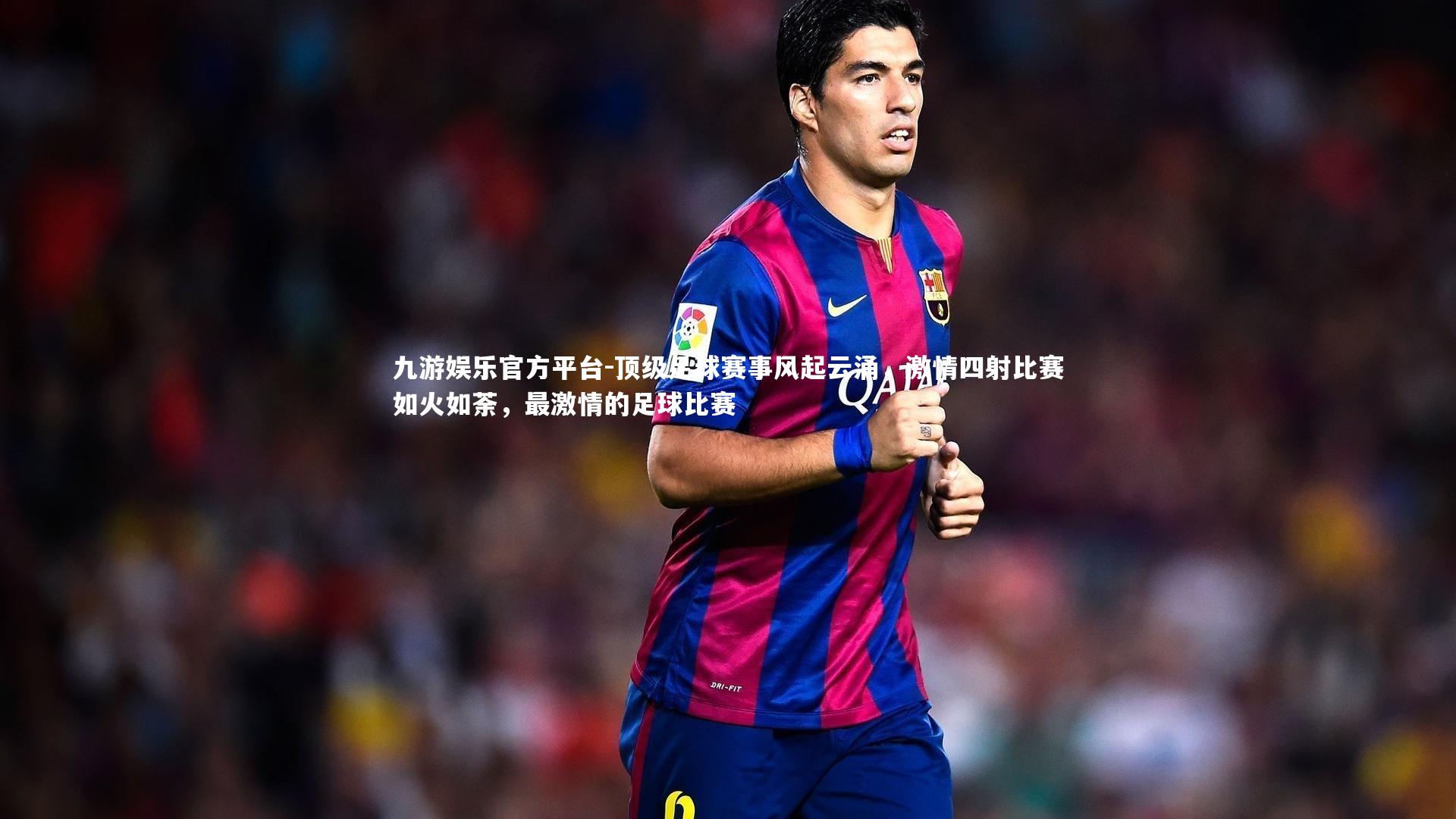 顶级足球赛事风起云涌，激情四射比赛如火如荼，最激情的足球比赛