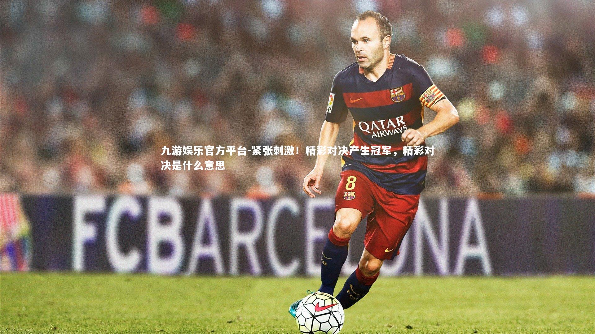 九游娱乐官方平台-紧张刺激!精彩对决产生冠军,精彩对决是什么意思