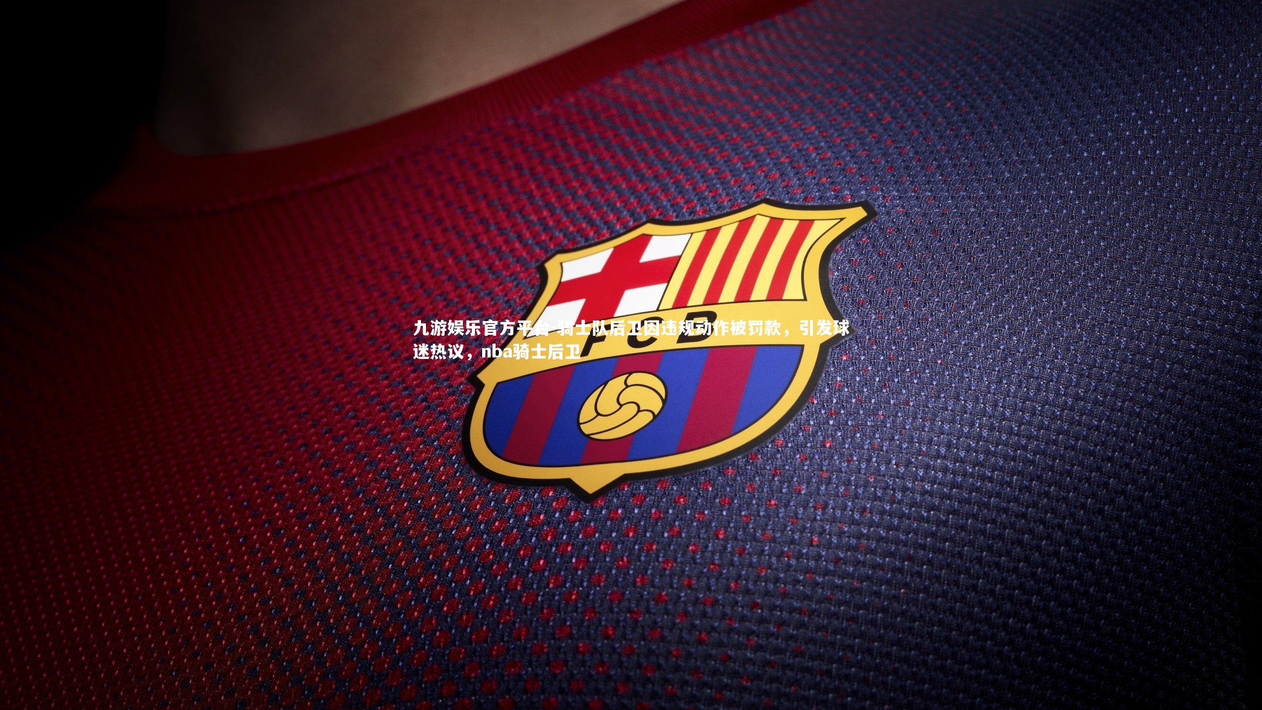 骑士队后卫因违规动作被罚款,引发球迷热议,nba骑士后卫